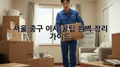 서울 중구 이사 꿀팁🍯, 완벽 정리 가이드
