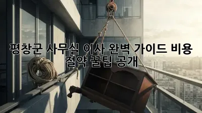 평창군 사무실 이사 완벽 가이드: 비용 절약 꿀팁 공개 🏢✨
