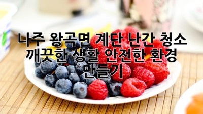 나주 왕곡면 계단 난간 청소: 깨끗한 생활, 안전한 환경 만들기